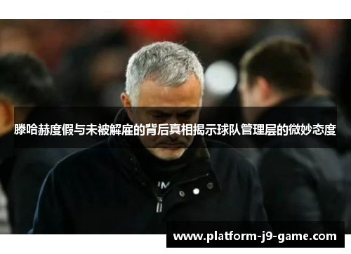 滕哈赫度假与未被解雇的背后真相揭示球队管理层的微妙态度