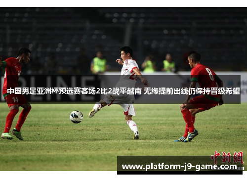 中国男足亚洲杯预选赛客场2比2战平越南 无缘提前出线仍保持晋级希望