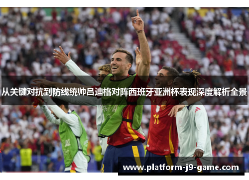 从关键对抗到防线统帅吕迪格对阵西班牙亚洲杯表现深度解析全景