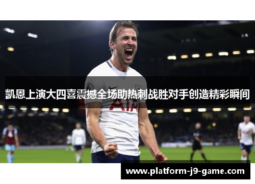 凯恩上演大四喜震撼全场助热刺战胜对手创造精彩瞬间