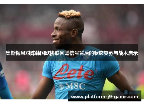 奥斯梅恩对阵韩国欧协联回暖信号背后的状态复苏与战术启示