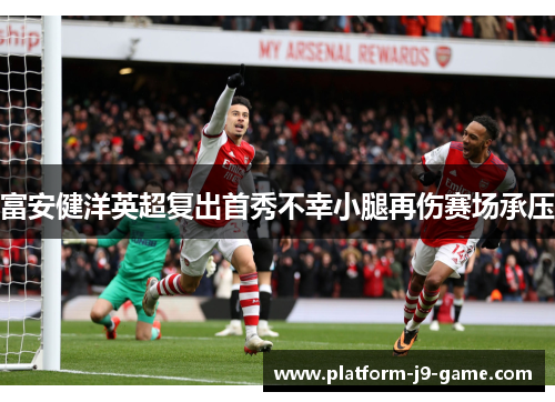 富安健洋英超复出首秀不幸小腿再伤赛场承压