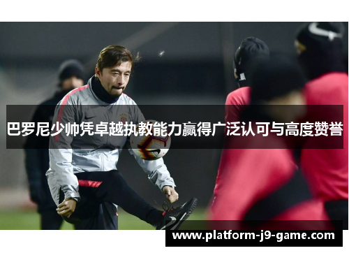 巴罗尼少帅凭卓越执教能力赢得广泛认可与高度赞誉