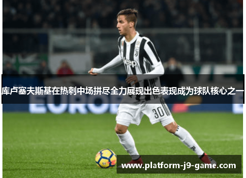 库卢塞夫斯基在热刺中场拼尽全力展现出色表现成为球队核心之一