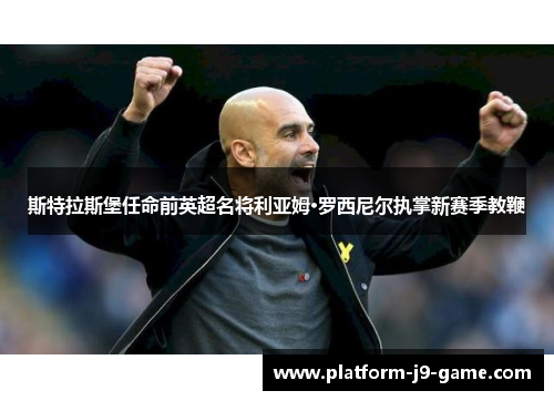 斯特拉斯堡任命前英超名将利亚姆·罗西尼尔执掌新赛季教鞭