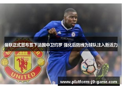 曼联正式宣布签下法国中卫约罗 强化后防线为球队注入新活力 曼联正式宣布签下法国中卫约罗 强化后防线为球队注入新活力