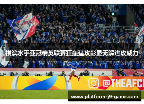 横滨水手亚冠精英联赛狂轰猛攻彰显无解进攻威力 横滨水手亚冠精英联赛狂轰猛攻彰显无解进攻威力