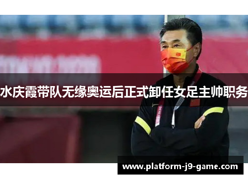 水庆霞带队无缘奥运后正式卸任女足主帅职务 水庆霞带队无缘奥运后正式卸任女足主帅职务