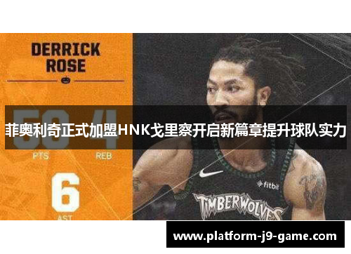 菲奥利奇正式加盟HNK戈里察开启新篇章提升球队实力 菲奥利奇正式加盟HNK戈里察开启新篇章提升球队实力