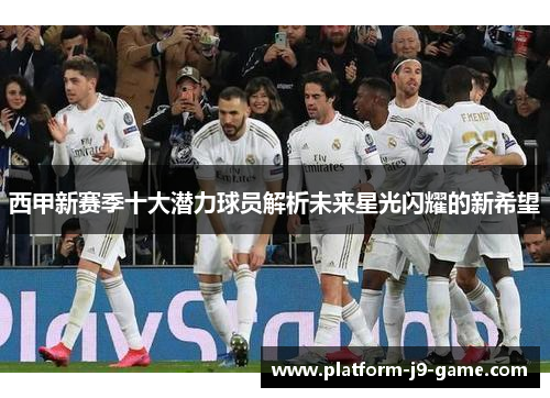 西甲新赛季十大潜力球员解析未来星光闪耀的新希望