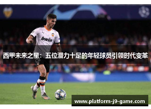 西甲未来之星：五位潜力十足的年轻球员引领时代变革
